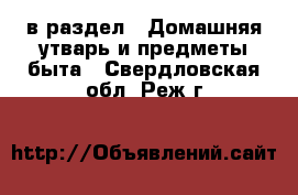  в раздел : Домашняя утварь и предметы быта . Свердловская обл.,Реж г.